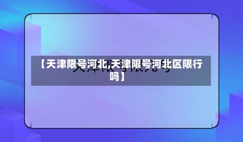 【天津限号河北,天津限号河北区限行吗】-第3张图片