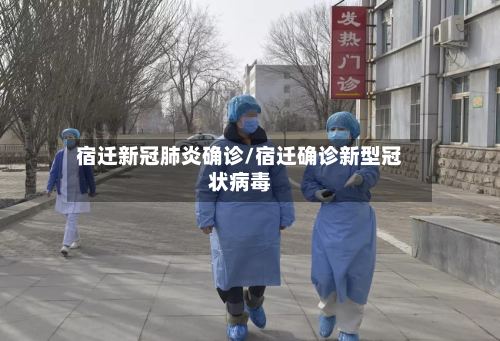宿迁新冠肺炎确诊/宿迁确诊新型冠状病毒-第2张图片