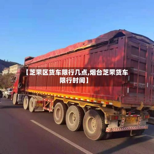 【芝罘区货车限行几点,烟台芝罘货车限行时间】