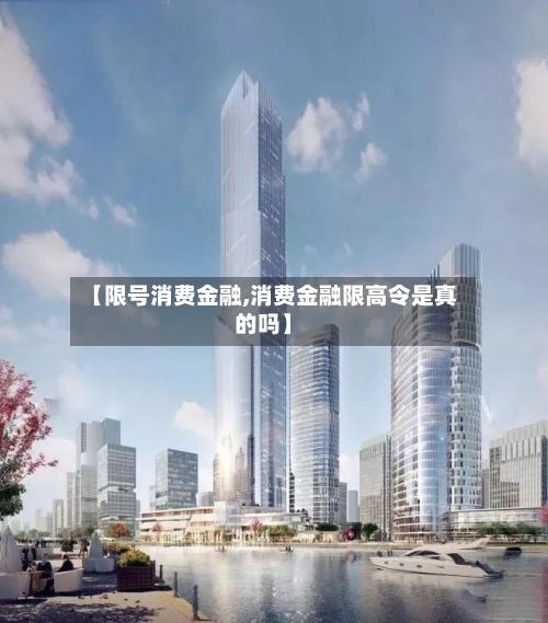 【限号消费金融,消费金融限高令是真的吗】