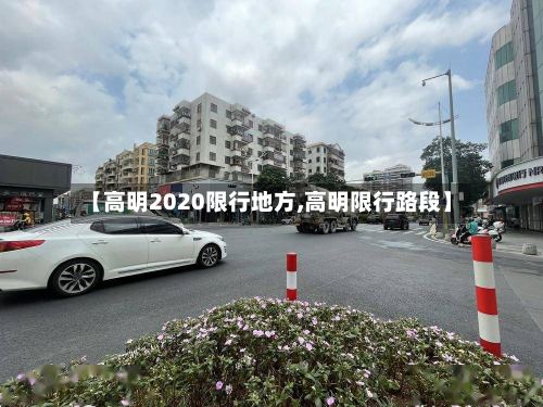 【高明2020限行地方,高明限行路段】-第2张图片