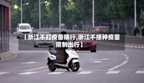 【浙江不打疫苗限行,浙江不接种疫苗限制出行】-第2张图片