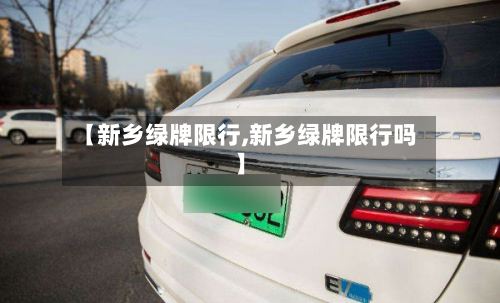 【新乡绿牌限行,新乡绿牌限行吗】