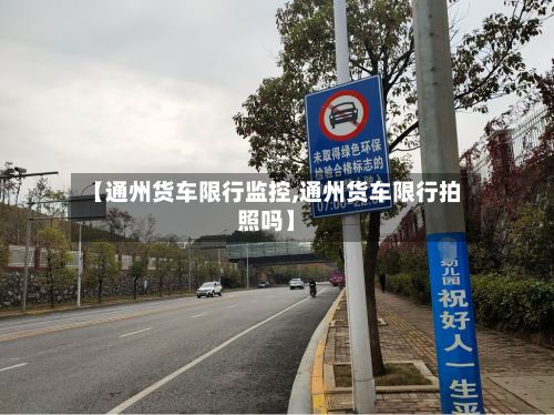 【通州货车限行监控,通州货车限行拍照吗】-第2张图片