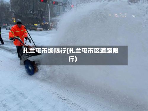扎兰屯市场限行(扎兰屯市区道路限行)