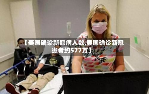【美国确诊新冠病人数,美国确诊新冠患者约577万】-第3张图片