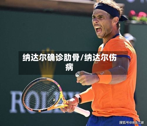 纳达尔确诊肋骨/纳达尔伤病-第3张图片