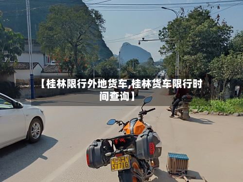 【桂林限行外地货车,桂林货车限行时间查询】