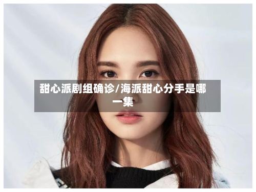 甜心派剧组确诊/海派甜心分手是哪一集-第2张图片