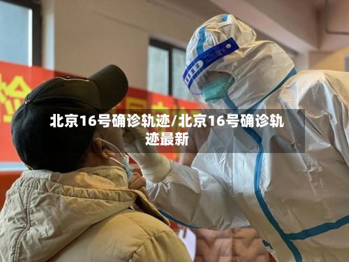 北京16号确诊轨迹/北京16号确诊轨迹最新-第2张图片