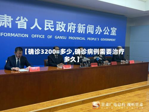 【确诊3200=多少,确诊病例需要治疗多久】