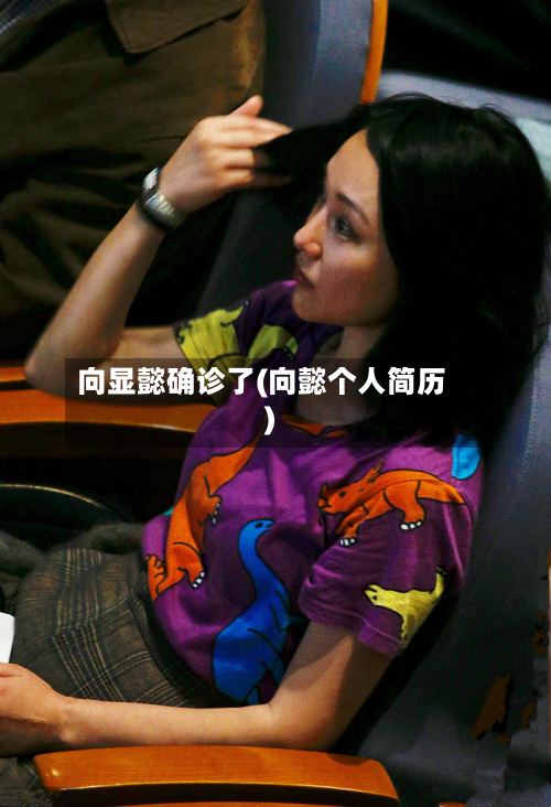 向显懿确诊了(向懿个人简历)-第2张图片