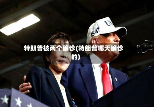 特朗普被两个确诊(特朗普哪天确诊的)