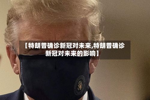 【特朗普确诊新冠对未来,特朗普确诊新冠对未来的影响】