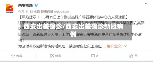 西安出差确诊/西安出差确诊新冠病例-第2张图片