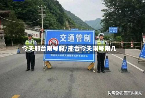 今天邢台限号吗/邢台今天限号限几-第2张图片