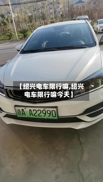 【绍兴电车限行嘛,绍兴电车限行嘛今天】