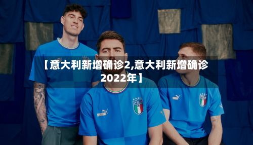 【意大利新增确诊2,意大利新增确诊2022年】-第2张图片