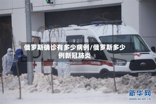 俄罗斯确诊有多少病例/俄罗斯多少例新冠肺炎-第3张图片