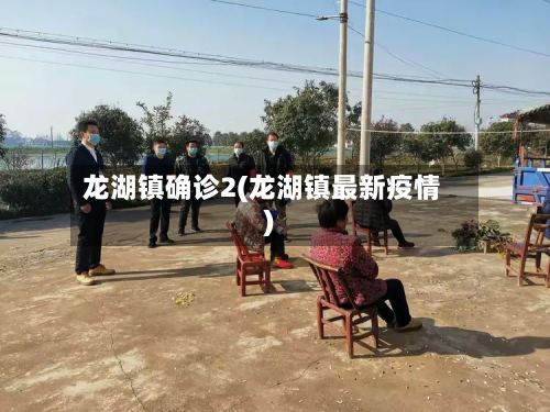 龙湖镇确诊2(龙湖镇最新疫情)-第2张图片