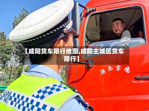 【咸阳货车限行地图,咸阳主城区货车限行】