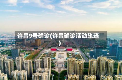 许昌9号确诊(许昌确诊活动轨迹)-第2张图片