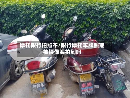 摩托限行拍照不/限行摩托车牌照能被摄像头拍到吗
