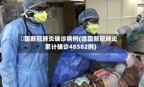 徳国新冠肺炎确诊病例(德国新冠肺炎累计确诊48582例)-第2张图片